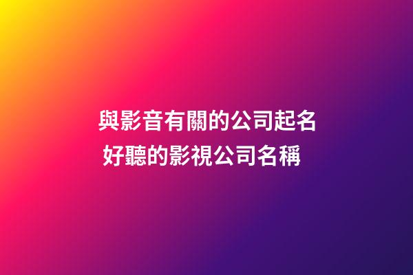 與影音有關的公司起名 好聽的影視公司名稱-第1張-公司起名-玄機派